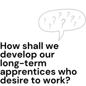 How shall we develop our long-term apprentices who desire to work?